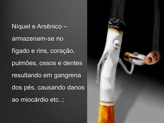 Níquel e Arsênico –
armazenam-se no
fígado e rins, coração,
pulmões, ossos e dentes
resultando em gangrena
dos pés, causando danos
ao miocárdio etc..;
 
