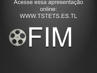 Acesse essa apresentação
online:
WWW.TSTETS.ES.TL
FIM
 