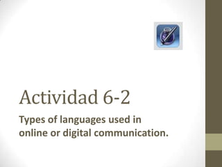 Actividad 6-2
Types of languages used in
online or digital communication.
 