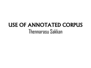 USE OF ANNOTATED CORPUS
Thennarasu Sakkan
 