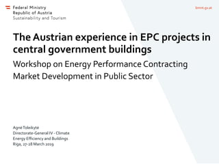 bmnt.gv.at
The Austrian experience in EPC projects in
central government buildings
Workshop on Energy Performance Contracting
Market Development in Public Sector
AgnėToleikytė
Directorate-General IV - Climate
Energy Efficiency and Buildings
Riga, 27-28 March 2019
 