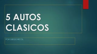 5 AUTOS
CLASICOS
POR DIEGO RICOL
 