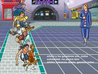 arbitro:y los ganadores son...todos  solidaridad: me parece bien  arbitro: entonces, bueno, ganaron todos  