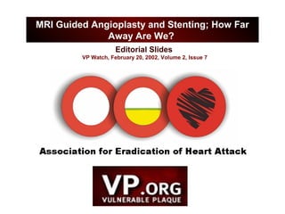 Editorial Slides
VP Watch, February 20, 2002, Volume 2, Issue 7
MRI Guided Angioplasty and Stenting; How Far
Away Are We?
 