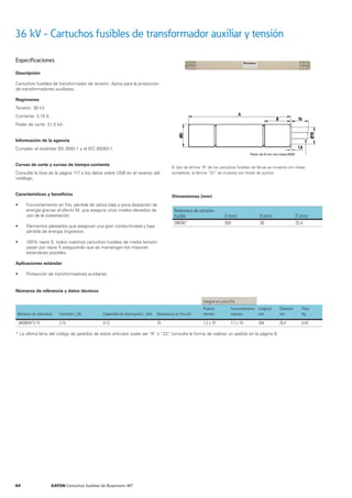 El tipo de lámina “A” de los cartuchos fusibles de férula se muestra con líneas
completas; la lámina “22” se muestra con líneas de puntos
Referencia de cartucho
fusible A (mm) B (mm) D (mm)
OBGN* 359 30 25.4
36 kV - Cartuchos fusibles de transformador auxiliar y tensión
Especificaciones
Descripción
Cartuchos fusibles de transformador de tensión. Aptos para la protección
de transformadores auxiliares.
Regímenes
Tensión: 36 kV
Corriente: 3,15 A
Poder de corte: 31,5 kA
Información de la agencia
Cumplen el estándar BS 2692-1 y el IEC 60282-1.
Curvas de corte y curvas de tiempo-corriente
Consulte la lista de la página 117 y los datos sobre USB en el reverso del
catálogo.
Características y beneﬁcios
• Funcionamiento en frío, pérdida de vatios baja y poca disipación de
energía gracias al efecto M, que asegura unos niveles elevados de
uso de la subestación.
• Elementos plateados que aseguran una gran conductividad y baja
pérdida de energía (ingresos).
• 100% rayos X, todos nuestros cartuchos fusibles de media tensión
pasan por rayos X asegurando que se mantengan los mayores
estándares posibles.
Aplicaciones estándar
• Protección de transformadores auxiliares.
Integral en julios (I2
t)
Números de referencia Corriente In
(A) Capacidad de interrupción I1
(kA) Resistencia en frío mΩ
Prearco
mínimo
Funcionamiento
máximo
Longitud
mm
Diámetro
mm
Peso
Kg
36OBGN*3.15 3,15 31,5 25 1,2 x 101
7,7 x 101
359 25,4 0,43
* La última letra del código de pedidos de estos artículos suele ser “A” o “22”, consulte la forma de realizar un pedido en la página 8.
Números de referencia y datos técnicos
Dimensiones (mm)
44 EATON Cartuchos fusibles de Bussmann MT
 