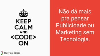 Não dá mais
pra pensar
Publicidade ou
Marketing sem
Tecnologia.
 