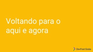 Voltando para o
aqui e agora
 