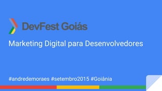 Marketing Digital para Desenvolvedores
#andredemoraes #setembro2015 #Goiânia
 