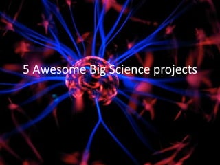 5 Awesome Big Science projects
 