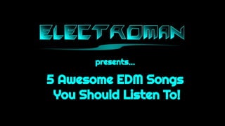 5 Awesome EDM Songs
You Should Listen To!
presents…
 