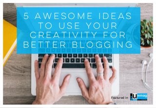 5 Awesome Ideas
To Use Your
Creativity For
Better Blogging
Featured in
 