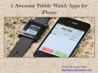 5 Awesome Pebble Watch Apps for
iPhone

Created By Cygnis Media
http://www.cygnismedia.com/

 
