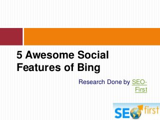 Research Done by SEO-
First
5 Awesome Social
Features of Bing
 