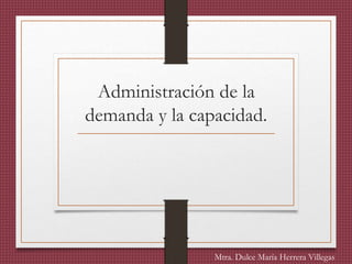 Administración de la
demanda y la capacidad.
Mtra. Dulce María Herrera Villegas
 