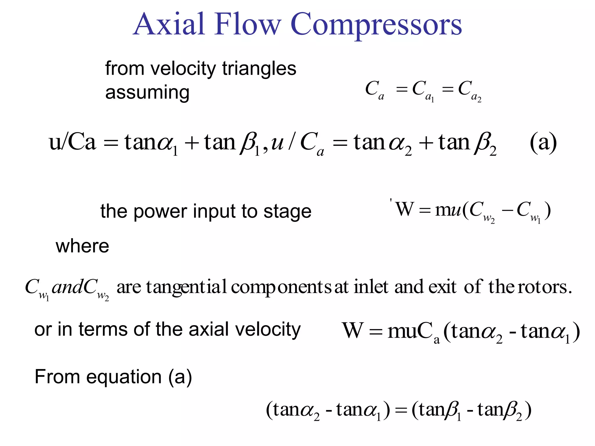 Axial Flow Compressors
)tan-(tan)tan-(tan 2112  
21 aaa CCC 
(a)tantan/,tantanu/Ca 2211   aCu
from velocity triangles
assuming
the power input to stage )(mW 12
'
ww CCu 
rotors.theofexitandinletatcomponentsltangentiaare21 ww andCC
where
or in terms of the axial velocity
From equation (a)
)tan-(tanmuCW 12a 
 