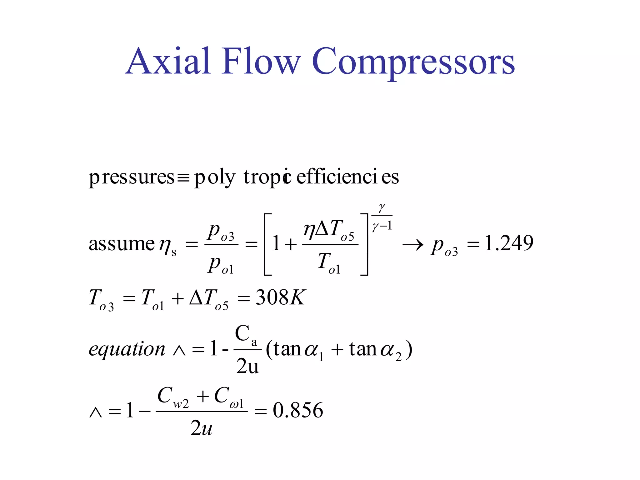 Axial Flow Compressors
856.0
2
1
)tan(tan
2u
C
-1
308
249.11assume
esefficiencicpoly tropipressures
12
21
a
513
3
1
1
5
1
3
s










 



u
CC
equation
KTTT
p
T
T
p
p
w
ooo
o
o
o
o
o






 