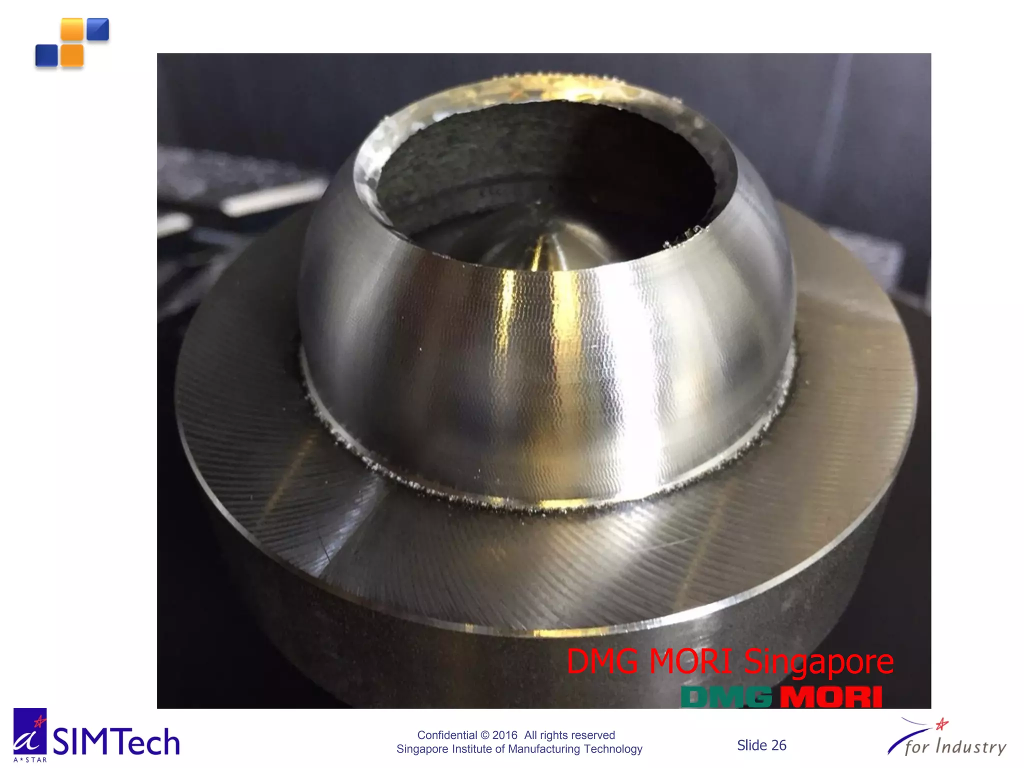 Confidential © 2016 All rights reserved
Singapore Institute of Manufacturing Technology Slide 26
DMG MORI Singapore
 