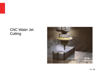 6 / 16
CNC Water Jet
Cutting
 