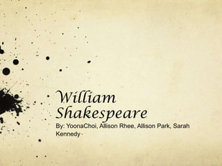 William
Shakespeare
By: YoonaChoi, Allison Rhee, Allison Park, Sarah
Kennedy
 