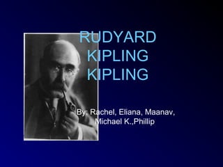 RUDYARD
 KIPLING
 KIPLING

By: Rachel, Eliana, Maanav,
     Michael K.,Phillip
 