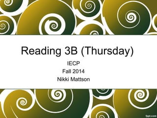 Reading 3B (Thursday) 
IECP 
Fall 2014 
Nikki Mattson 
 