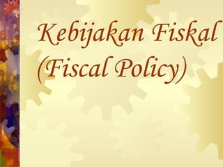 Kebijakan Fiskal
(Fiscal Policy)
 