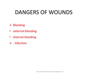 DANGERS OF WOUNDS
 Bleeding
• external bleeding
• Internal bleeding
 . Infection
http://healthsafetyupdates.blogspot.in/
 