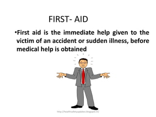 •First aid is the immediate help given to the
victim of an accident or sudden illness, before
medical help is obtained
FIRST- AID
http://healthsafetyupdates.blogspot.in/
 