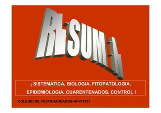 ¡ SISTEMATICA, BIOLOGIA, FITOPATOLOGIA,
EPIDEMIOLOGIA, CUARENTENADOS, CONTROL !
COLEGIO DE POSTGRADUADOS-HF-FIT613

 