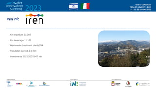 2023
Centro CONGRESSI
FIERA DEL LEVANTE - BARI
21 - 22 - 23 GIUGNO 2023
/2
Organizzazione Con il patrocinio di
Da un’idea di
Iren info
• Km aqueduct 23.360
• Km sewerage 11.162
• Wastewater treatment plants 284
• Population served 2.9 mln
• Investments 2022/2025 800 mln
 