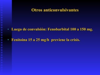Otros anticonvulsivantes <ul><li>Luego de convulsión: Fenobarbital 100 a 150 mg. </li></ul><ul><li>Fenitoina 15 a 25 mg/h ...