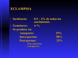 ECLAMPSIA <ul><li>Incidencia:  0.5 – 4% de todos los      nacimientos </li></ul><ul><li>Gemelares:  6 % </li></ul><ul><li>...