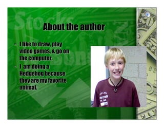 About the author
 I like to draw, play
video games, & go on
the computer.
 I am doing a
Hedgehog because
they are my favorite
animal.
 