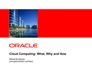 Cloud Computing: What, Why and How Michał Kuratczyk principal solution architect 