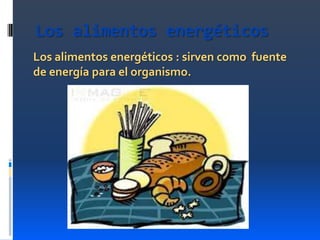 Los alimentos energéticos
Los alimentos energéticos : sirven como fuente
de energía para el organismo.

 