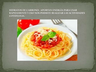 HIDRATOS DE CARBONO: APORTAN ENERGÍA PARA USAR
RÁPIDAMENTE Y ESO NOS PERMITE REALIZAR LAS ACTIVIDADES
COTIDIANAS.

 