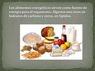 Los alimentos energéticos sirven como fuente de
energía para el organismo. Algunos son ricos en
hidratos de carbono y otros, en lípidos.

 