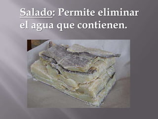 Salado: Permite eliminar
el agua que contienen.

 