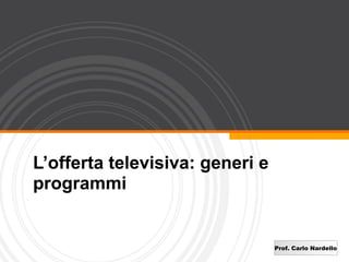L’offerta televisiva: generi e
programmi


                                 Prof. Carlo Nardello
 