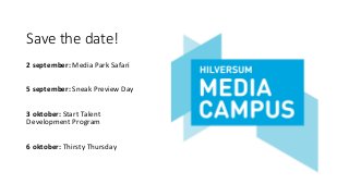 Save the date!
2	september:	Media	Park	Safari	
5	september:	Sneak	Preview	Day	
3	oktober:	Start	Talent	
Development	Program	
6	oktober:	Thirsty	Thursday	
 