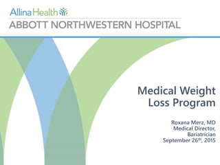 Medical Weight
Loss Program
Roxana Merz, MD
Medical Director,
Bariatrician
September 26th, 2015
 