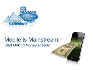 Mobile is Mainstream:
Start Making Money Already!
 