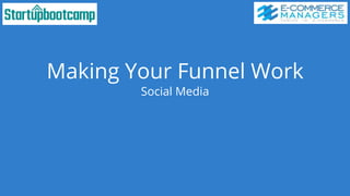 Making Your Funnel Work
Social Media
 