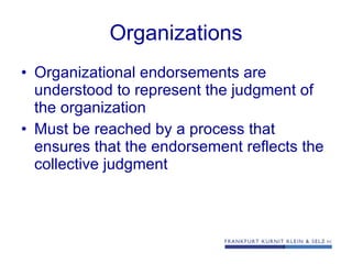 Organizations Organizational endorsements are understood to represent the judgment of the organization Must be reached by a process that ensures that the endorsement reflects the collective judgment 