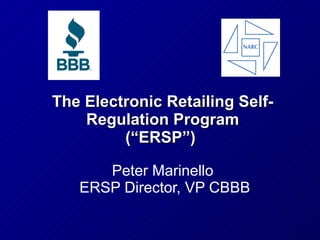 The Electronic Retailing Self-Regulation Program (“ERSP”)  Peter Marinello  ERSP Director, VP CBBB 