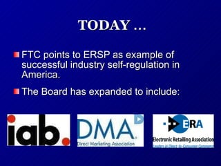 TODAY  … FTC points to ERSP as example of successful industry self-regulation in America. The Board has expanded to include: 