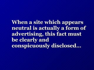 When a site which appears neutral is actually a form of advertising, this fact must be clearly and conspicuously disclosed… 