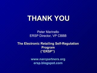 THANK YOU Peter Marinello ERSP Director, VP CBBB The Electronic Retailing Self-Regulation Program (“ERSP”)  www.narcpartners.org ersp.blogspot.com 