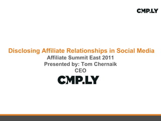 Disclosing Affiliate Relationships in Social Media Affiliate Summit East 2011 Presented by: Tom Chernaik CEO 
