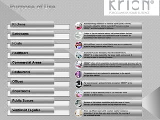 Kitchens
Bathrooms
Hotels
Healthcare
Commercial Areas
Restaurants
Offices
Showrooms
Public Spaces
Ventilated Façades
Its extraordinary resistance to chemical agents (acids, solvents,
marks, etc…) together with its heat and UV resistance makes
KRION™ and ideal material for kitchens.
Thanks to the anti-bacterial feature, the limitless shapes that can
be created and the wide colour selection KRION™ increases the
possibilities in the bathroom market.
All the different rooms in a hotel like the spa, gym or restaurants
it can be easily produced with KRION™.
Due to its 0% water absorption, the anti-bacterial feature,
KRION™ is an ideal material for the labour health environment. It
can also be used in operating theatres.
KRION™ offers infinite possibilities to decorate commercial premises, with an
extensive palette of 83 colours and the ability to connect sheets and curve them, to
obtain combinations of colours and ergonomic shapes.
The satisfaction in any restaurant is guaranteed by the warmth
you get from KRION™.
For a contemporary and comfortable atmosphere KRION™ is the
perfect fit.
Because of the 90 different colors we can reflect the brand
identity in all showrooms.
Because of the endless possibilities and wide range of colors,
KRION™ can provide a solution for any shape and space.
There are different colors with excellent weather resistance
properties. It is why they are a great choice for the covering of
the ventilated facades.
 